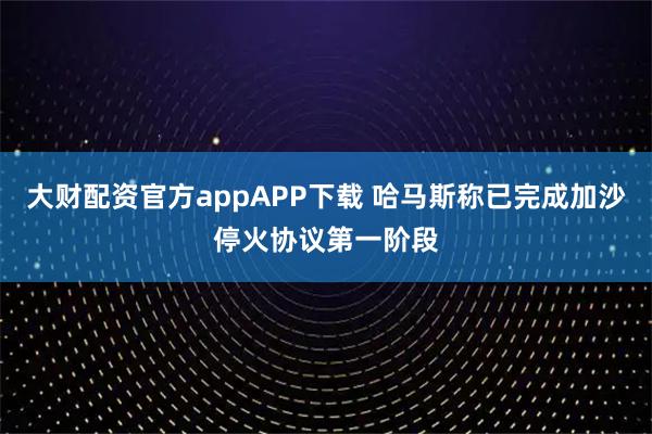 大财配资官方appAPP下载 哈马斯称已完成加沙停火协议第一阶段