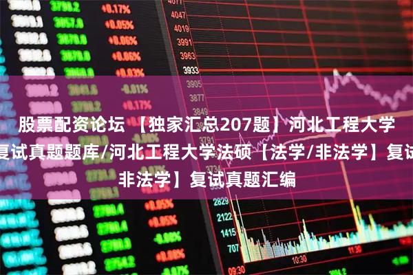 股票配资论坛 【独家汇总207题】河北工程大学法律硕士复试真题题库/河北工程大学法硕【法学/非法学】复试真题汇编