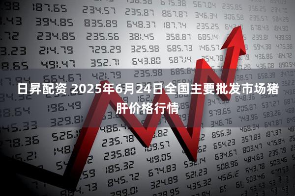 日昇配资 2025年6月24日全国主要批发市场猪肝价格行情
