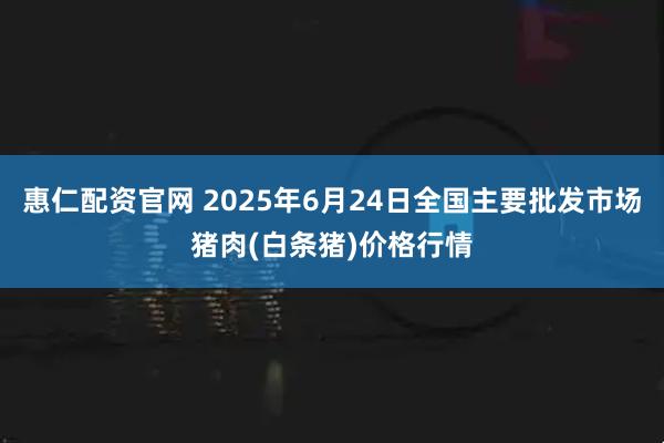 惠仁配资官网 2025年6月24日全国主要批发市场猪肉(白条猪)价格行情