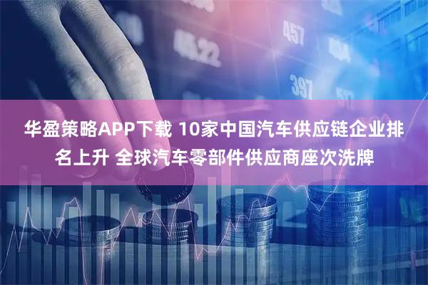华盈策略APP下载 10家中国汽车供应链企业排名上升 全球汽车零部件供应商座次洗牌