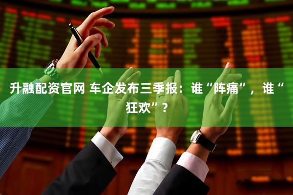 升融配资官网 车企发布三季报：谁“阵痛”，谁“狂欢”？